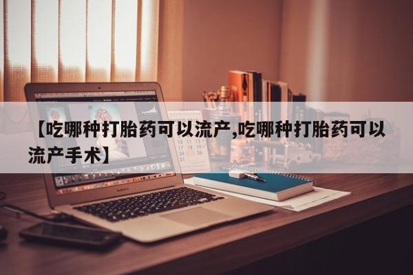 流产药微信购买联系方式【吃哪种打胎药可以流产,吃哪种打胎药可以流产手术】