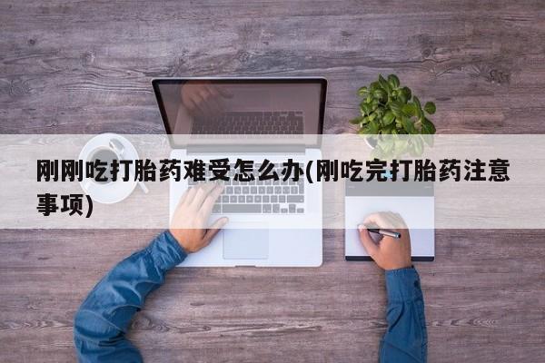 流产药微信购买联系方式刚刚吃打胎药难受怎么办(刚吃完打胎药注意事项)